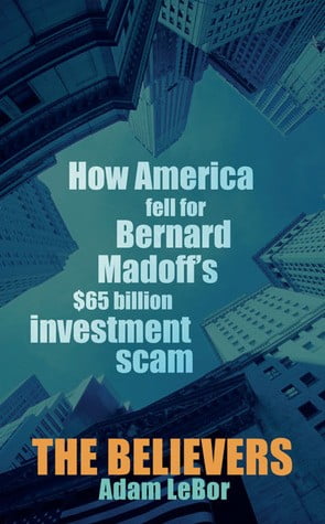 The Believers: How America Fell for Bernard Madoff's $65 Billion Investment Scam by Adam LeBor