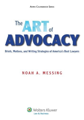 The Art of Advocacy- Briefs, Motions, and Writing Strategies of America's Best Lawyers Noah A Messing