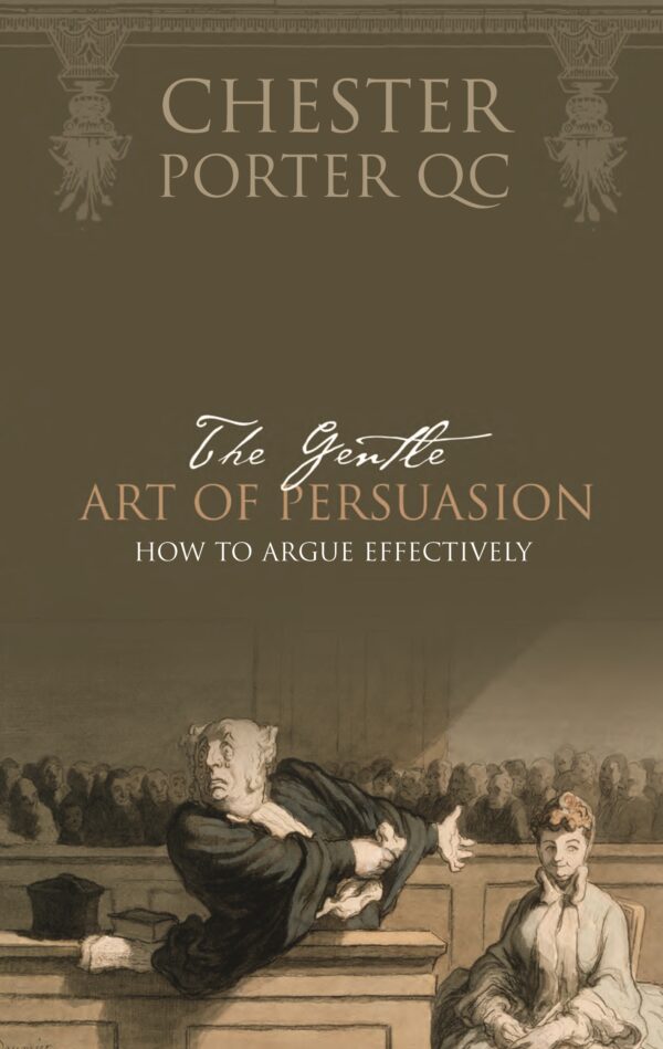 The Gentle Art of Persuasion- How to Argue Effectively Chester Porter QC