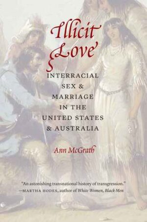 Illicit Love- Interracial Sex and Marriage in the United States and Australia Ann McGrath