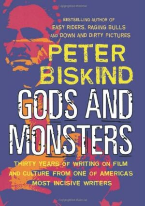 Gods and Monsters- Thirty Years of Writing on Film and Culture from One of America's Most Incisive Writers Peter Biskind