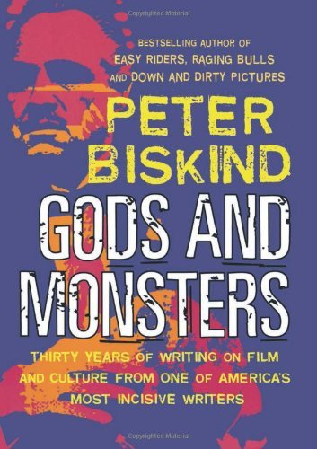 Gods and Monsters- Thirty Years of Writing on Film and Culture from One of America's Most Incisive Writers Peter Biskind