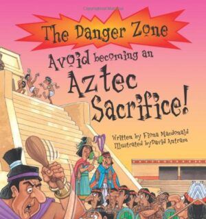 The Danger Zone- Avoid Becoming an Aztec Sacrifice! Fiona Macdonald David Antram