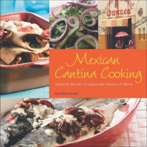 Mexican Cantina Cooking- Authentic Recipes to Capture the Flavours of Mexico Jean-Pierre Vincken