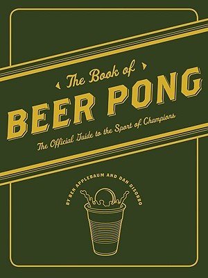 The Book of Beer Pong- The Official Guide to the Sport of Champions Ben Applebaum Dan Disorbo