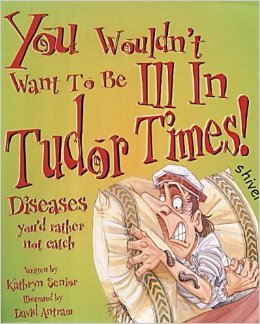 You Wouldn't Want to Be Ill in Tudor Times!- Diseases You'd Rather Not Catch Kathryn Senior David Antram