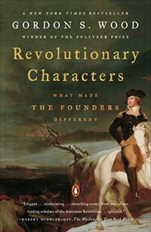 Revolutionary Characters What Made the Founders Different Gordon S. Wood