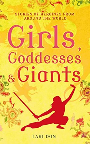 Girls, Goddesses and Giants- Tales of heroines from around the world Lari Don Francesca Greenwood