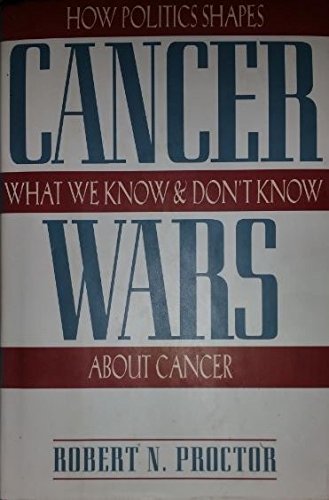 The Cancer Wars- How Politics Shapes What We Know And Don't Know About Cancer Robert N Proctor