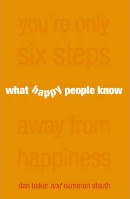 What Happy People Know- You're Only Six Steps Away From Happiness Dan Baker Cameron Stauth