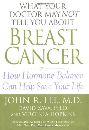 What Your Doctor May Not Tell You About Breast Cancer- How Hormone Balance Can Help Save Your Life John R Lee David Zava, Virginia Hopkins