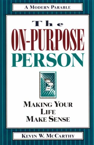 The On-Purpose Person- Making Your Life Make Sense - A Modern Parable Kevin W McCarthy