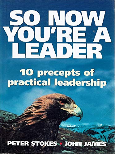 So Now You're a Leader- 10 Precepts of Practical Leadership Peter Stokes John James