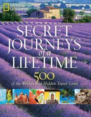 Secret Journeys of a Lifetime- 500 of the World's Best Hidden Travel Gems National Geographic