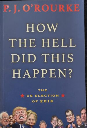 How the Hell Did This Happen? The US Election of 2016 PJ Rourke