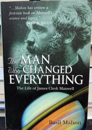 The Man Who Changed Everything - The Life of James Clerk Maxwell by Basil Mahon