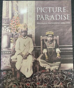 Picture Paradise- Asia-Pacific Photography 1840s-1940s Gael Newton