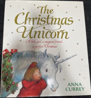 The Christmas Unicorn- A Little Girl, a Magical Friend, a Perfect Christmas Anna Currey