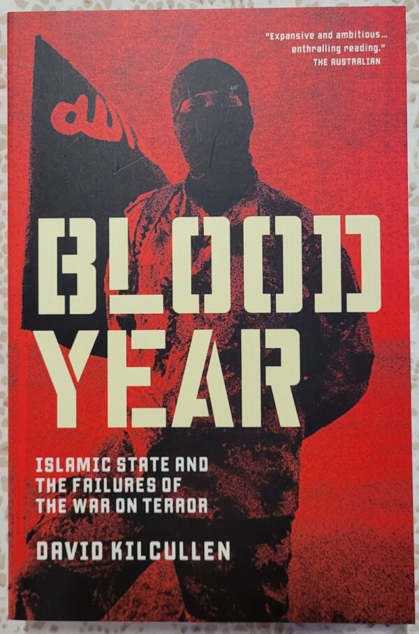 Blood Year- Islamic State and the Unravelling of the War on Terror David Kilcullen