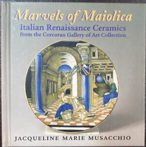 Marvels of Maiolica- Italian Renaissance Ceramics from the Corcoran Gallery Jacqueline Marie Musacchio