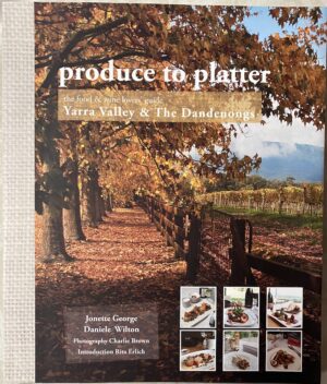 Produce to Platter- Yarra Valley & the Dandenongs Jonette George Daniele Wilton