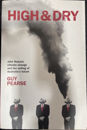 High & dry- John Howard, climate change and the selling of Australia's future Guy Pearse