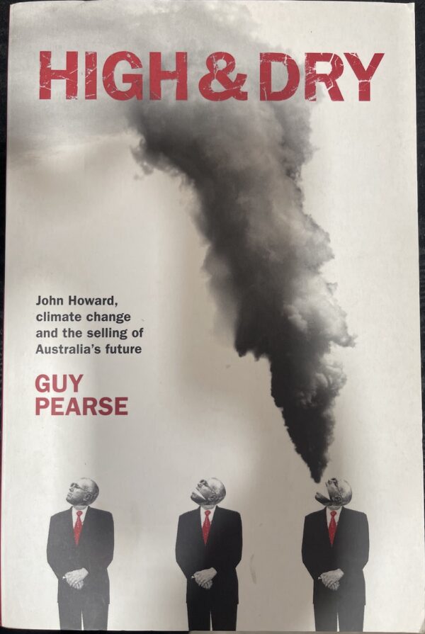 High & dry- John Howard, climate change and the selling of Australia's future Guy Pearse