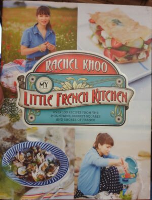 My Little French Kitchen- Over 100 Recipes from the Mountains, Market Squares, and Shores of France Rachel Khoo