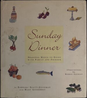 Sunday Dinners- Seasonal Menus to Enjoy with Family and Friends Barbara Scott-Goodman Mary Goodbody Robbin Gourley (Illustrator)