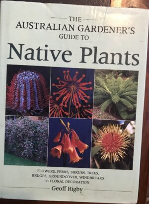 The Australian Gardener’s Guide to Native Plants By Geoff Rigby