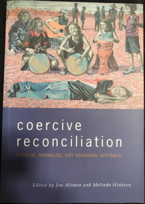 Coercive Reconciliation- Stabilise, Normalise, Exit Aboriginal Australia Jon Altman (Editor)