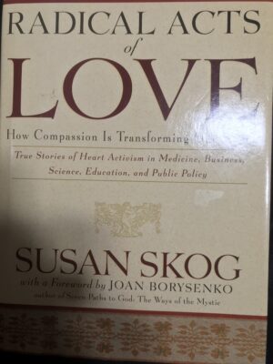 Radical Acts of Love- How Compassion Is Transforming Our World Susan Skog