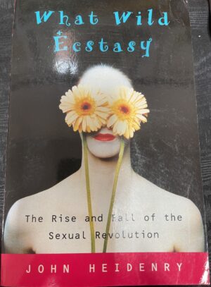 What Wild Ecstasy- The Rise and Fall of the Sexual Revolution John Heidenry