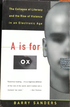 A Is for Ox- The Collapse of Literacy and the Rise of Violence in an Electronic Age Barry Sanders
