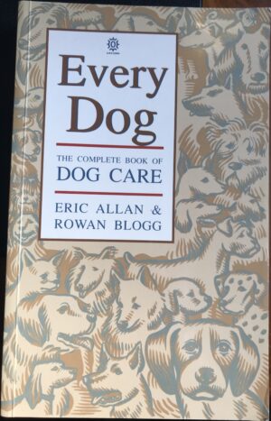 Every Dog- The Complete Book of Dog Care Eric Allan, Rowan Blogg