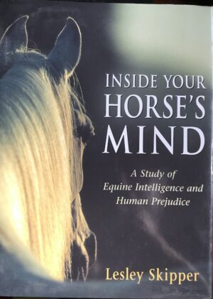 Inside Your Horse's Mind- A Study of Equine Intelligence and Human Prejudice Lesley Skipper