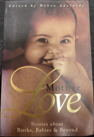 Motherlove- Stories about birth, babies & beyond Debra Adelaide (Editor)