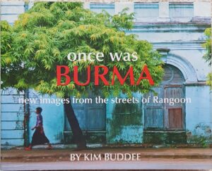 Once Was Burma- New Images from the Streets of Rangoon Kim Buddee