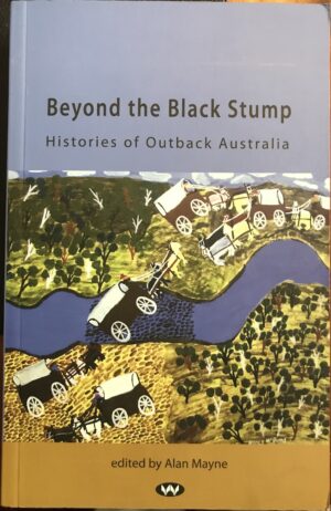Beyond the Black Stump- Histories of Outback Australia Alan Mayne (Editor)