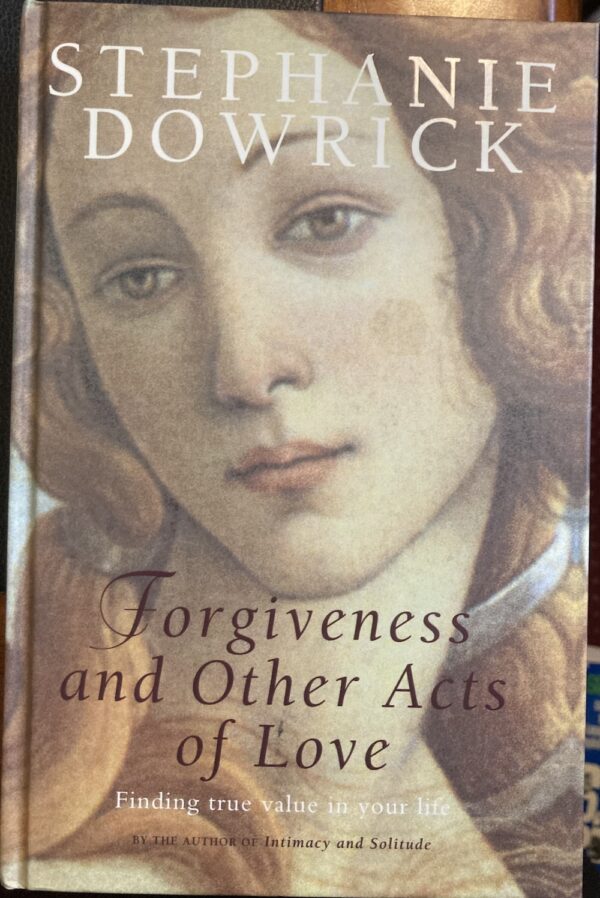 Forgiveness and Other Acts of Love Finding True Value in Your Life By Stephanie Dowrick