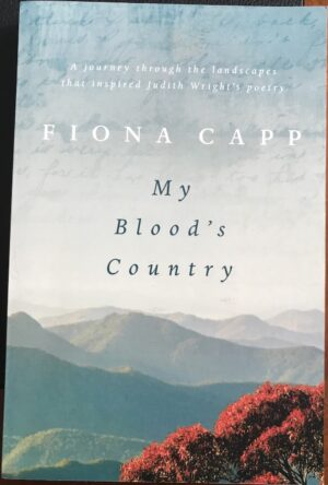 My Blood's Country- A Journey Through the Landscape that Inspired Judith Wright's Poetry Fiona Capp