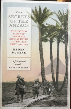 The Secrets of the Anzacs- the untold story of venereal disease in the Australian army, 1914–1919 Raden Dunbar