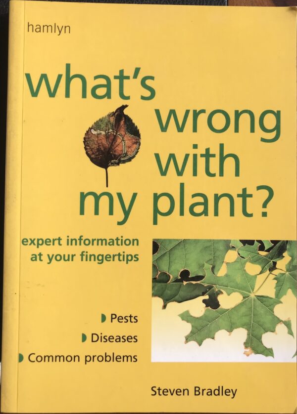 What's Wrong with My Plant?- Expert Information at Your Fingertips Pests, Diseases, Common Problems Steven Bradley
