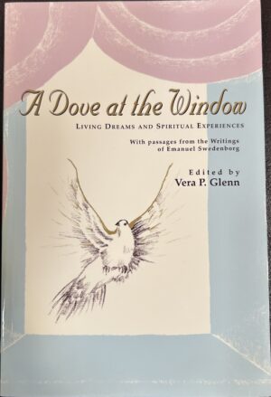 A Dove at the Window Living Dreams and Spiritual Experiences, with passages from the Writings of Emanuel Swedenborg Vera P Glenn (Editor)