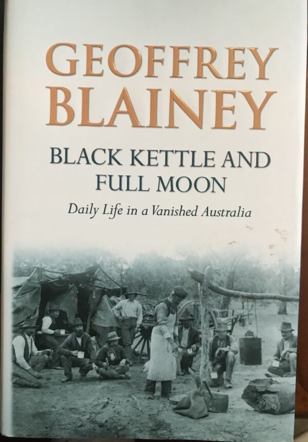 Black Kettle and Full Moon Daily Life in a Vanished Australia Geoffrey Blainey