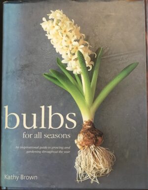Bulbs for All Seasons An Inspirational Guide to Growing and Gardening throughout the Year Kathy Brown