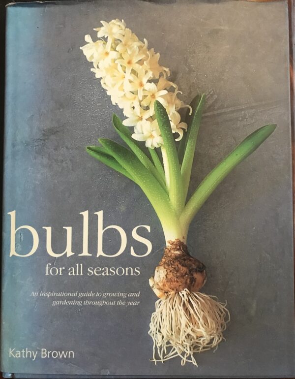 Bulbs for All Seasons An Inspirational Guide to Growing and Gardening throughout the Year Kathy Brown