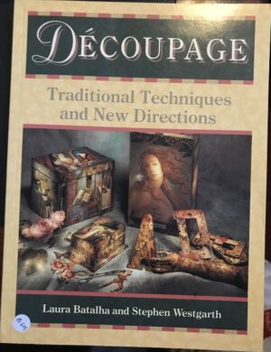 Decoupage Traditional Techniques and New Directions Laura Batalha Stephen Westgarth