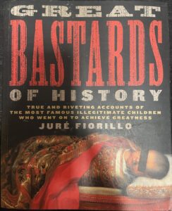 Great Bastards of History: True and Riveting Accounts of the Most Famous Illegitimate Children Who Went on to Achieve Greatness