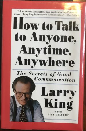 How to Talk to Anyone, Anytime, Anywhere The Secrets of Good Communication Larry King Bill Gilbert